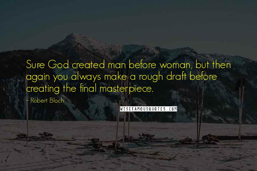 Robert Bloch Quotes: Sure God created man before woman, but then again you always make a rough draft before creating the final masterpiece.