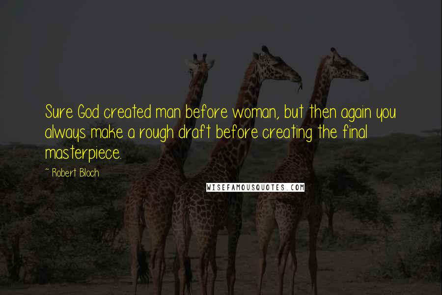 Robert Bloch Quotes: Sure God created man before woman, but then again you always make a rough draft before creating the final masterpiece.