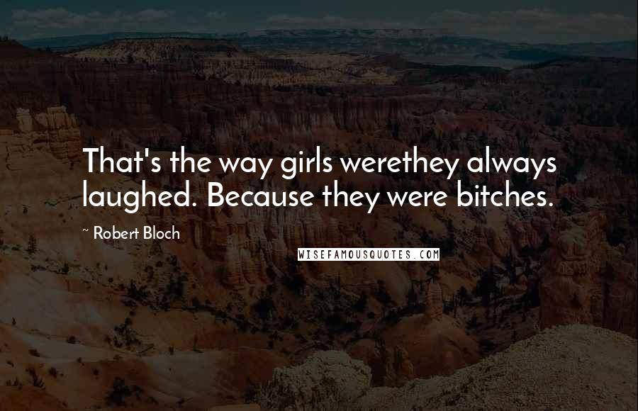 Robert Bloch Quotes: That's the way girls werethey always laughed. Because they were bitches.