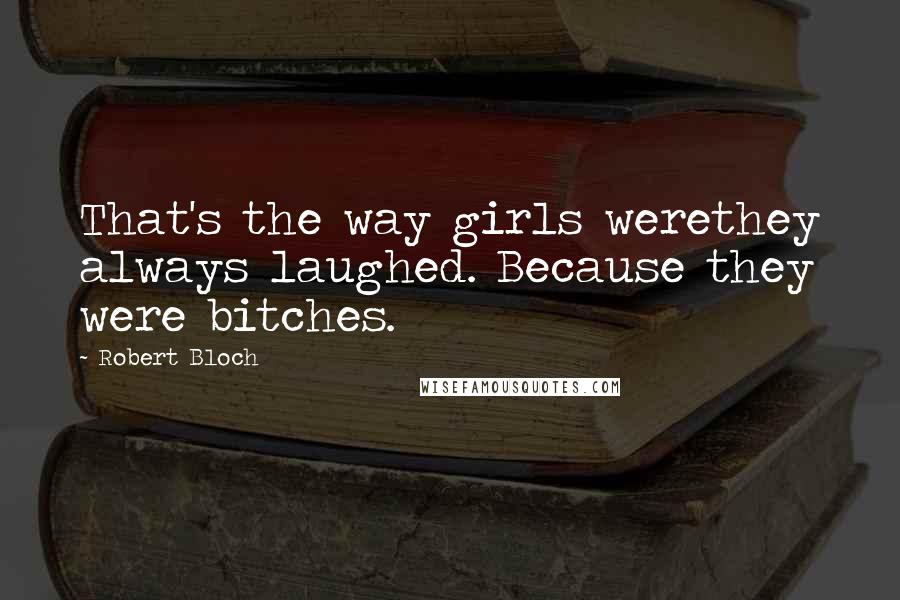 Robert Bloch Quotes: That's the way girls werethey always laughed. Because they were bitches.