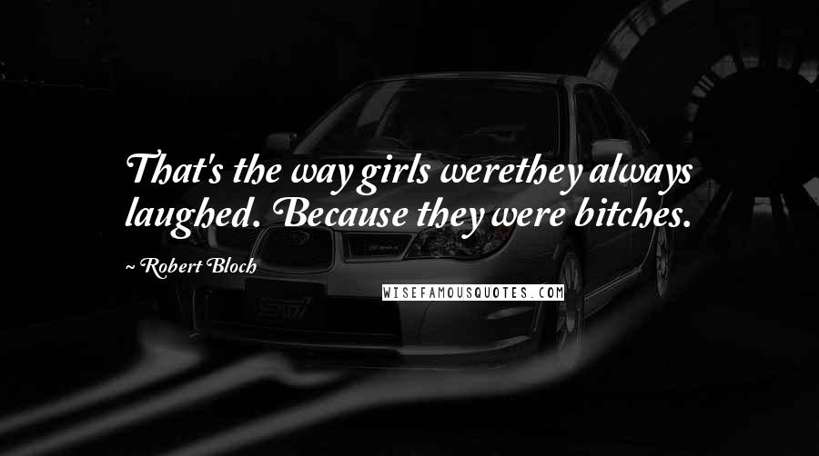 Robert Bloch Quotes: That's the way girls werethey always laughed. Because they were bitches.