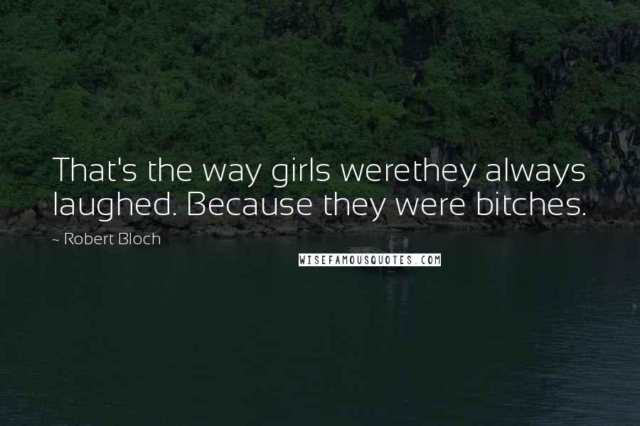 Robert Bloch Quotes: That's the way girls werethey always laughed. Because they were bitches.