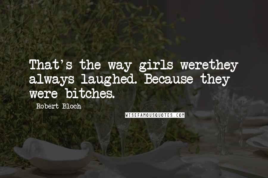 Robert Bloch Quotes: That's the way girls werethey always laughed. Because they were bitches.
