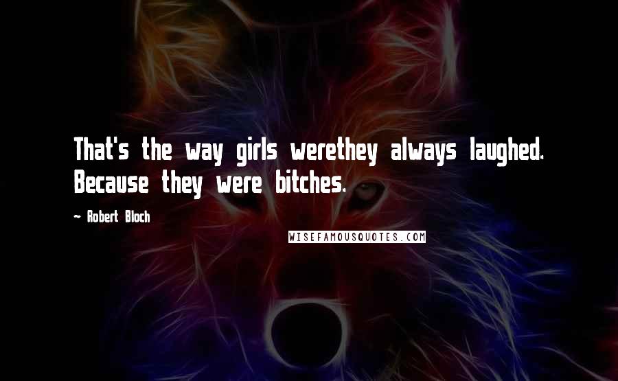 Robert Bloch Quotes: That's the way girls werethey always laughed. Because they were bitches.