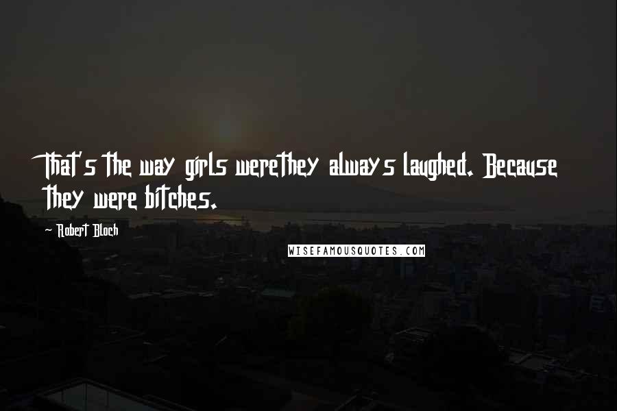 Robert Bloch Quotes: That's the way girls werethey always laughed. Because they were bitches.