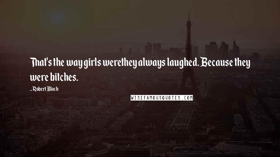 Robert Bloch Quotes: That's the way girls werethey always laughed. Because they were bitches.