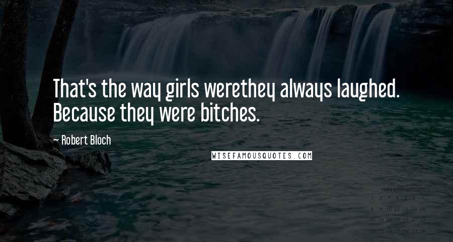 Robert Bloch Quotes: That's the way girls werethey always laughed. Because they were bitches.