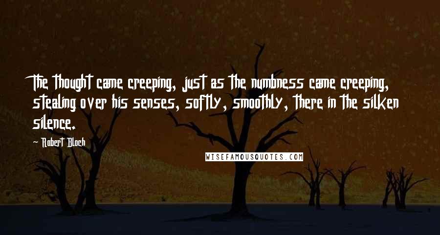 Robert Bloch Quotes: The thought came creeping, just as the numbness came creeping, stealing over his senses, softly, smoothly, there in the silken silence.