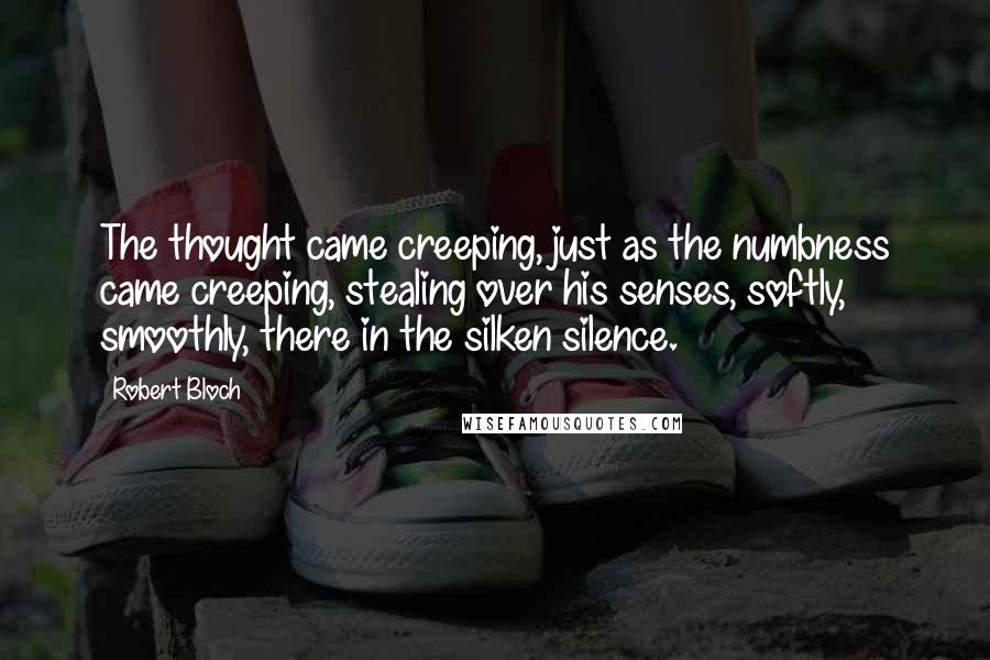 Robert Bloch Quotes: The thought came creeping, just as the numbness came creeping, stealing over his senses, softly, smoothly, there in the silken silence.