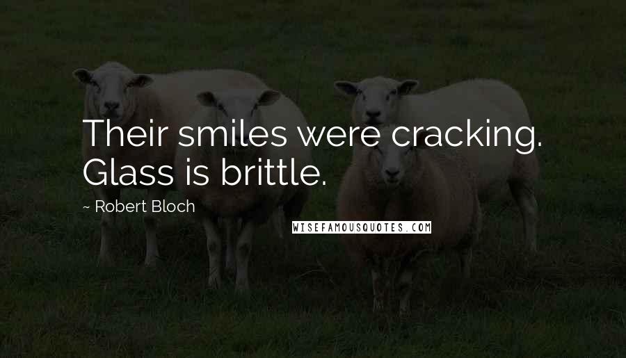 Robert Bloch Quotes: Their smiles were cracking. Glass is brittle.