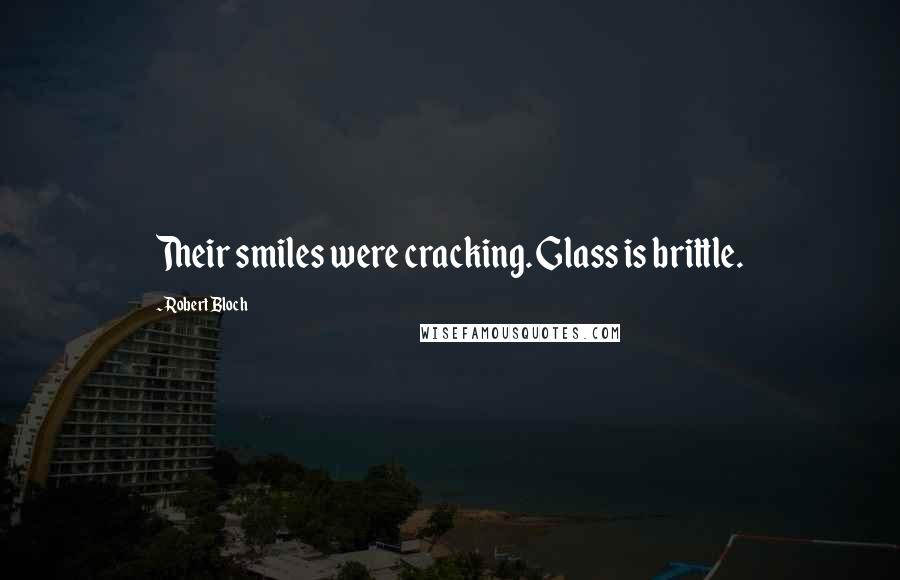 Robert Bloch Quotes: Their smiles were cracking. Glass is brittle.