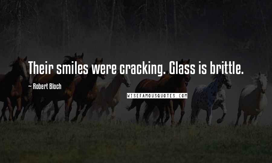 Robert Bloch Quotes: Their smiles were cracking. Glass is brittle.
