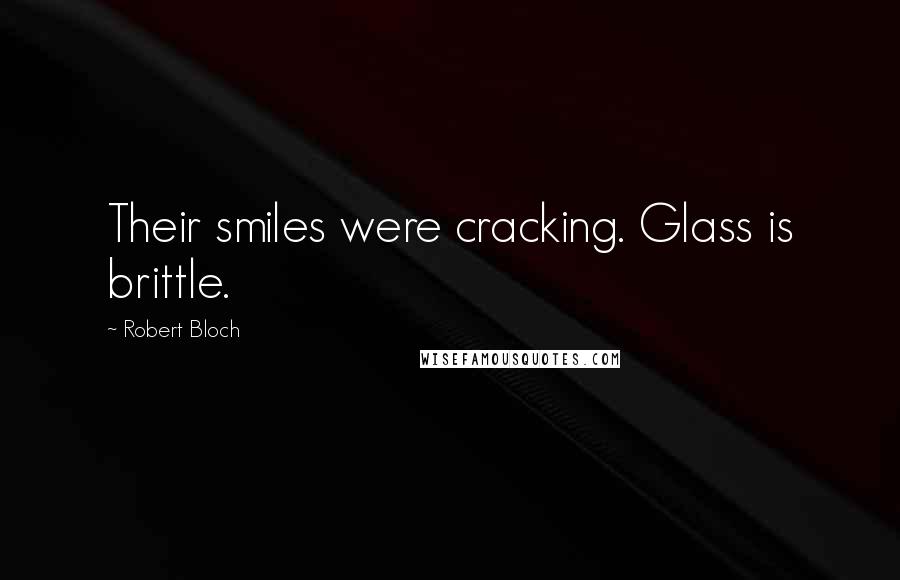 Robert Bloch Quotes: Their smiles were cracking. Glass is brittle.