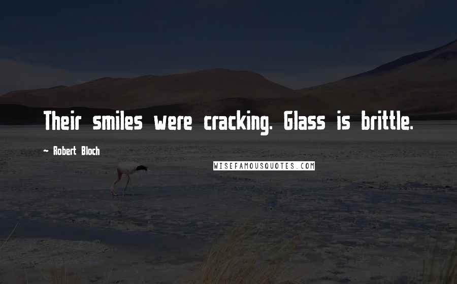 Robert Bloch Quotes: Their smiles were cracking. Glass is brittle.