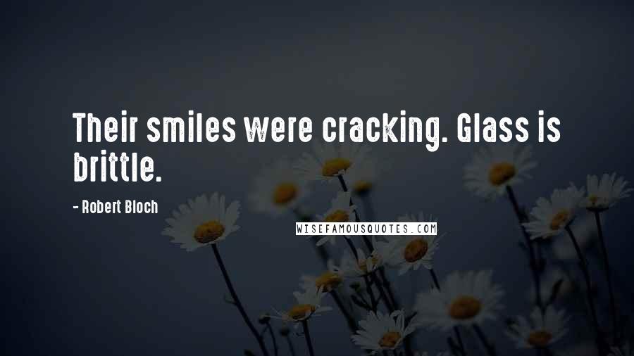 Robert Bloch Quotes: Their smiles were cracking. Glass is brittle.