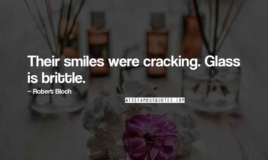 Robert Bloch Quotes: Their smiles were cracking. Glass is brittle.