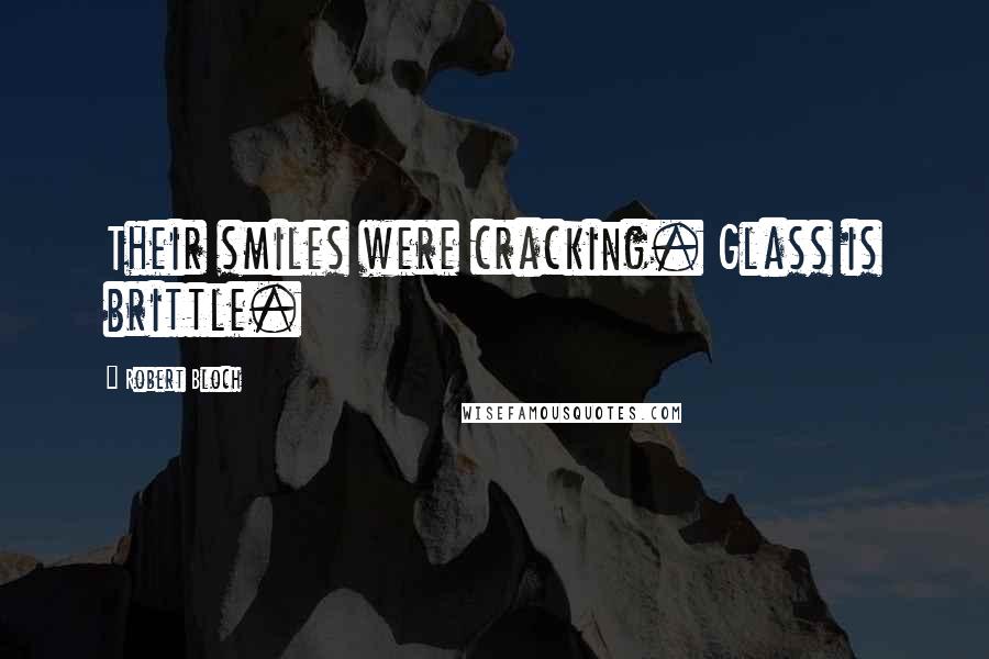 Robert Bloch Quotes: Their smiles were cracking. Glass is brittle.
