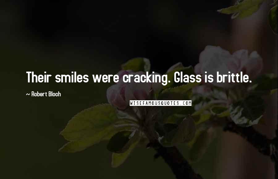 Robert Bloch Quotes: Their smiles were cracking. Glass is brittle.