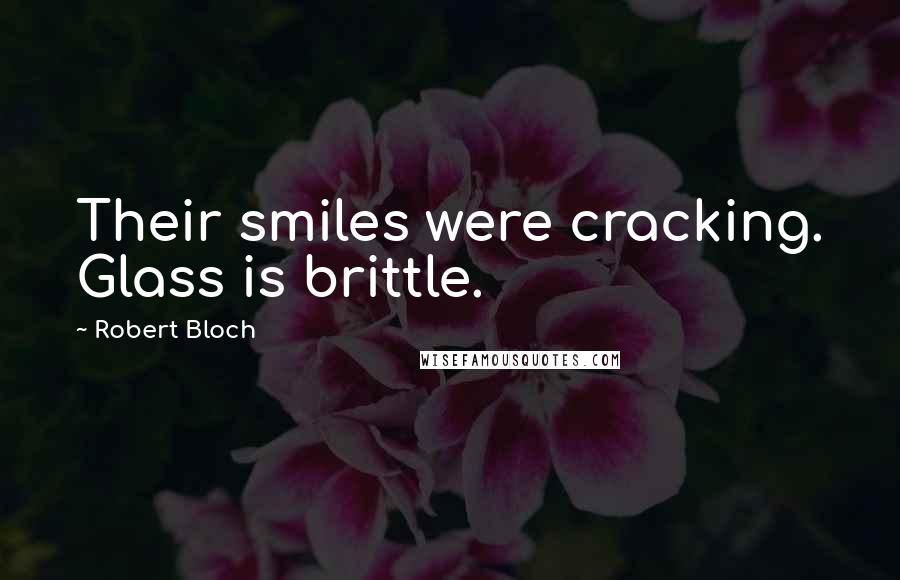 Robert Bloch Quotes: Their smiles were cracking. Glass is brittle.