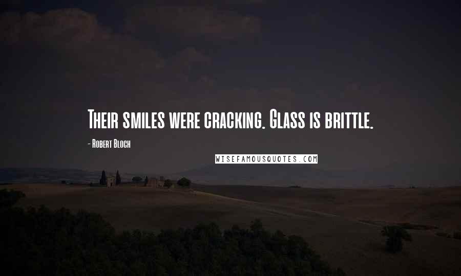 Robert Bloch Quotes: Their smiles were cracking. Glass is brittle.