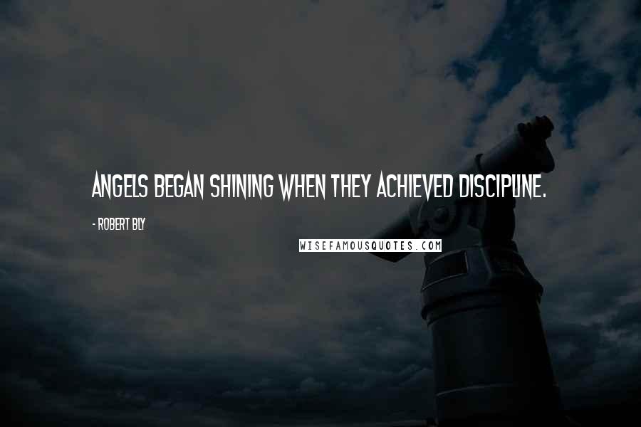 Robert Bly Quotes: Angels began shining when they achieved discipline.