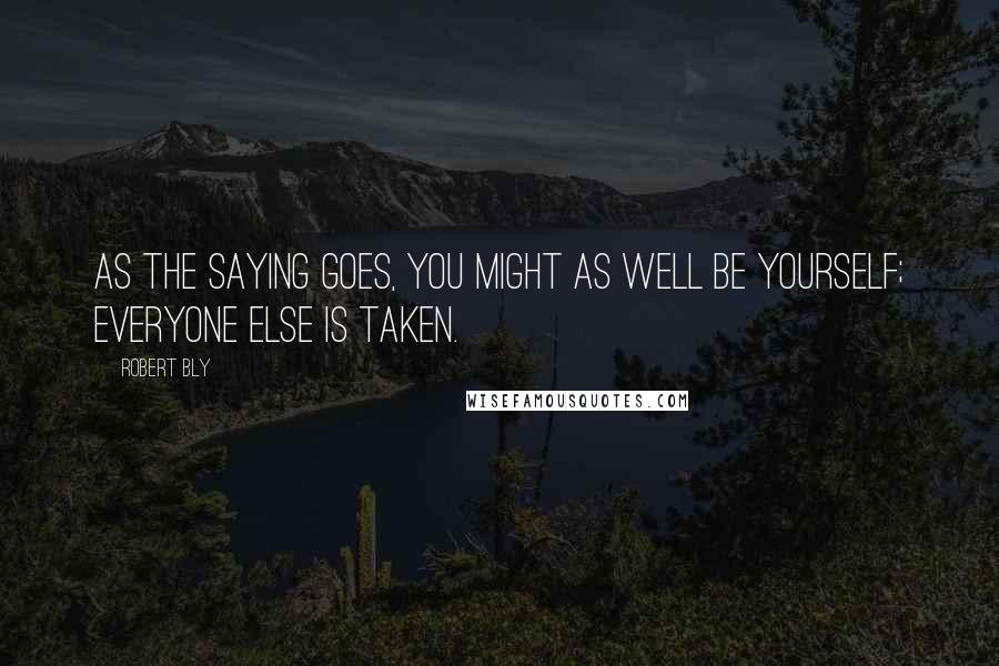 Robert Bly Quotes: As the saying goes, you might as well be yourself; everyone else is taken.