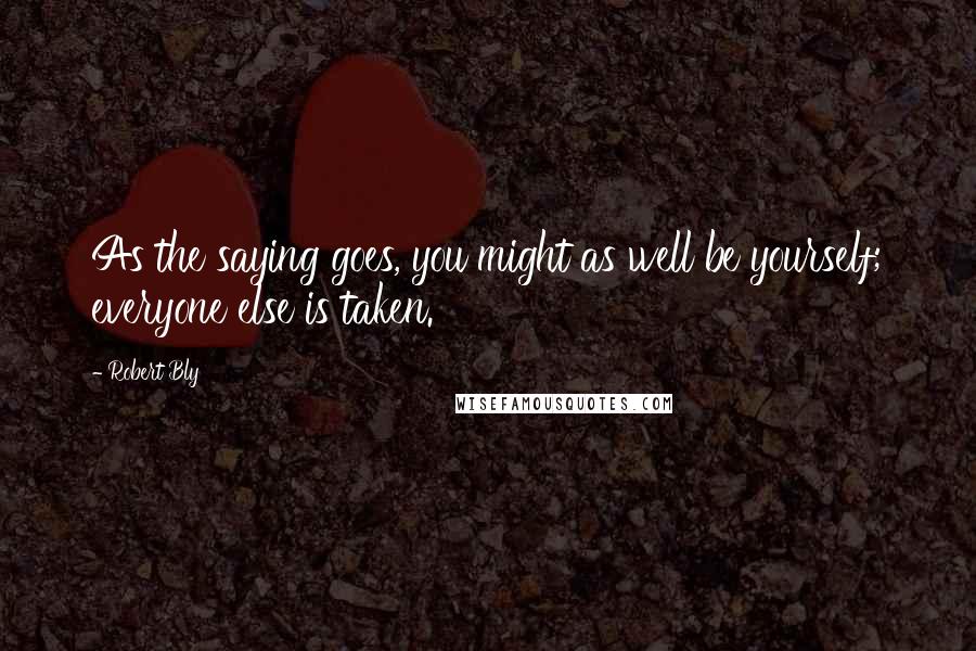 Robert Bly Quotes: As the saying goes, you might as well be yourself; everyone else is taken.