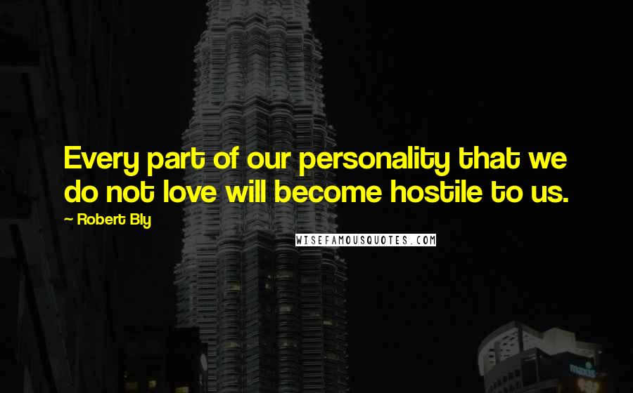 Robert Bly Quotes: Every part of our personality that we do not love will become hostile to us.