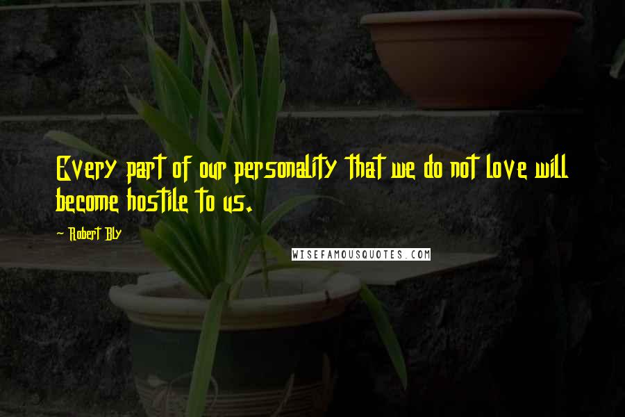 Robert Bly Quotes: Every part of our personality that we do not love will become hostile to us.