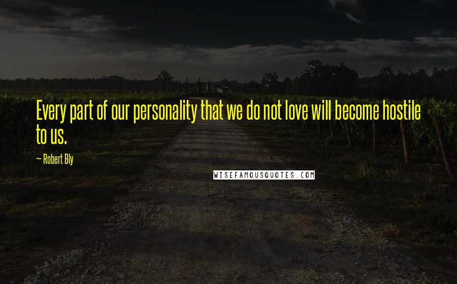 Robert Bly Quotes: Every part of our personality that we do not love will become hostile to us.