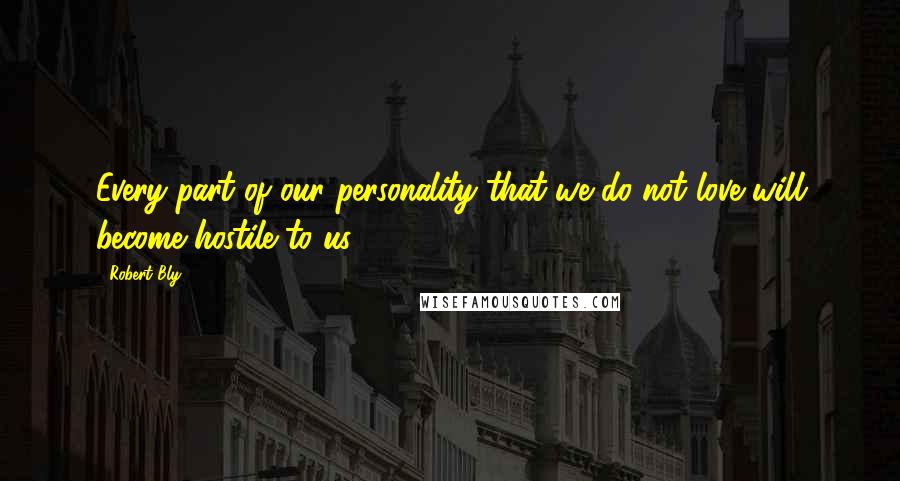 Robert Bly Quotes: Every part of our personality that we do not love will become hostile to us.