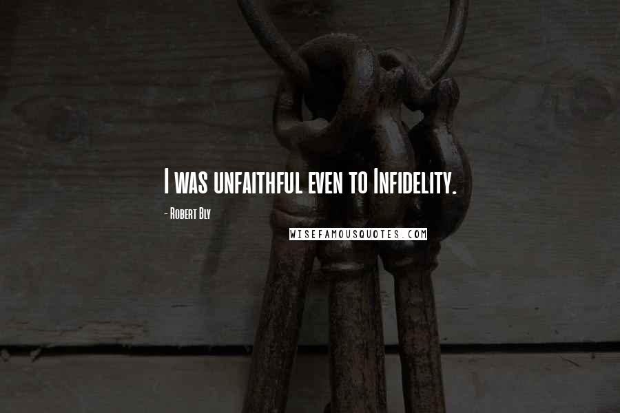 Robert Bly Quotes: I was unfaithful even to Infidelity.