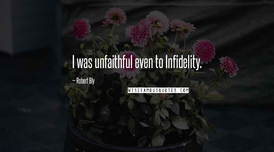 Robert Bly Quotes: I was unfaithful even to Infidelity.