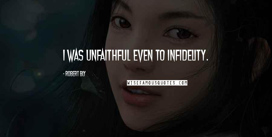 Robert Bly Quotes: I was unfaithful even to Infidelity.