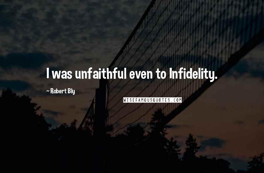 Robert Bly Quotes: I was unfaithful even to Infidelity.