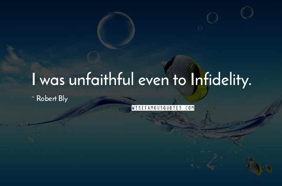Robert Bly Quotes: I was unfaithful even to Infidelity.