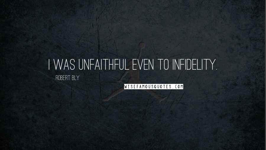 Robert Bly Quotes: I was unfaithful even to Infidelity.