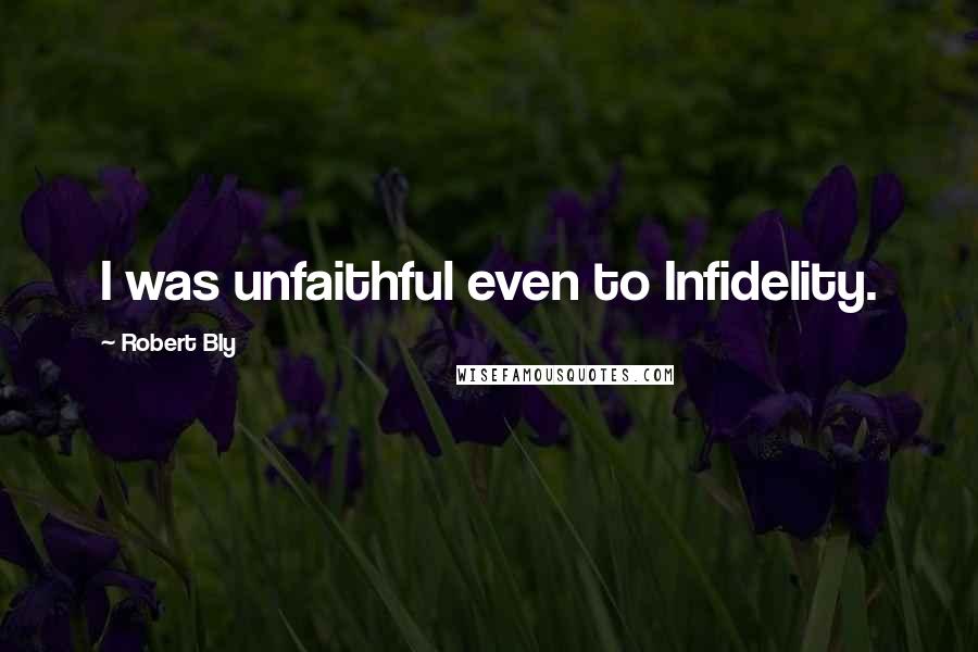 Robert Bly Quotes: I was unfaithful even to Infidelity.