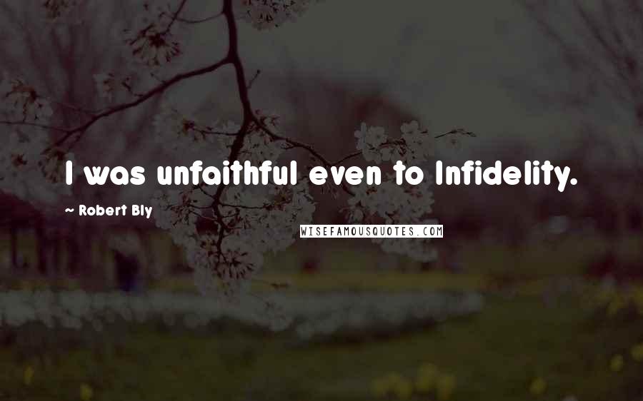 Robert Bly Quotes: I was unfaithful even to Infidelity.