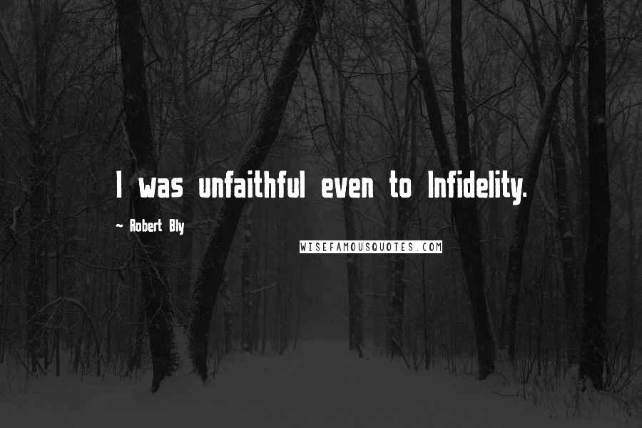 Robert Bly Quotes: I was unfaithful even to Infidelity.