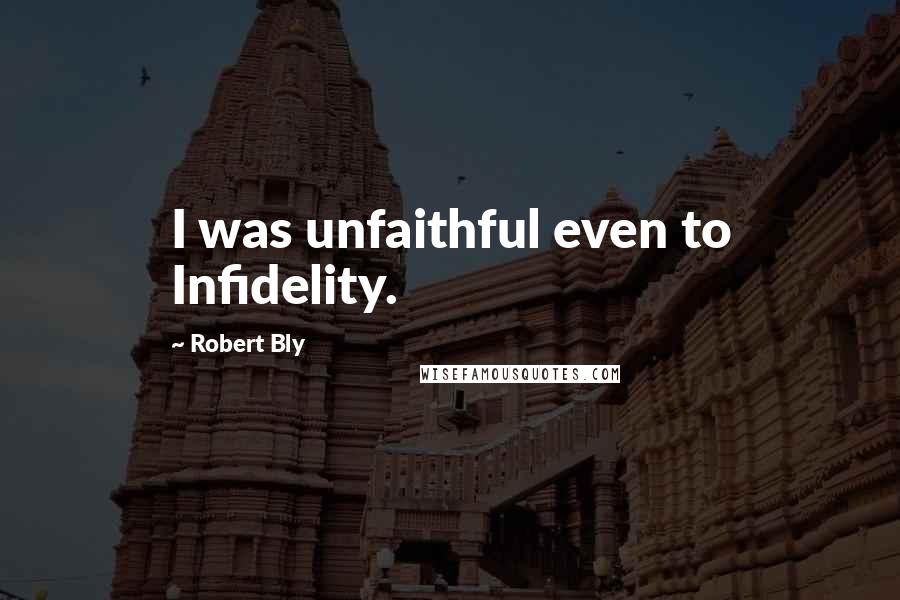Robert Bly Quotes: I was unfaithful even to Infidelity.