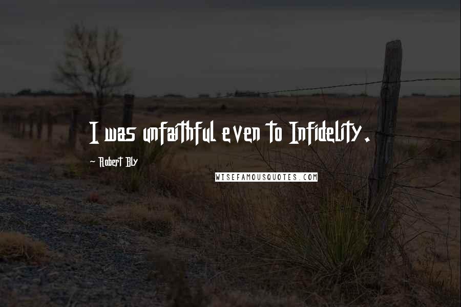 Robert Bly Quotes: I was unfaithful even to Infidelity.