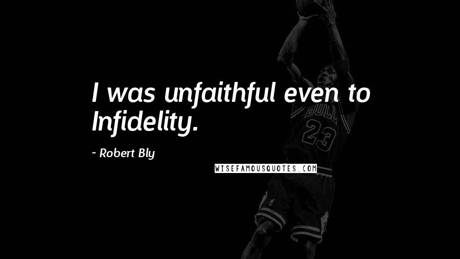 Robert Bly Quotes: I was unfaithful even to Infidelity.