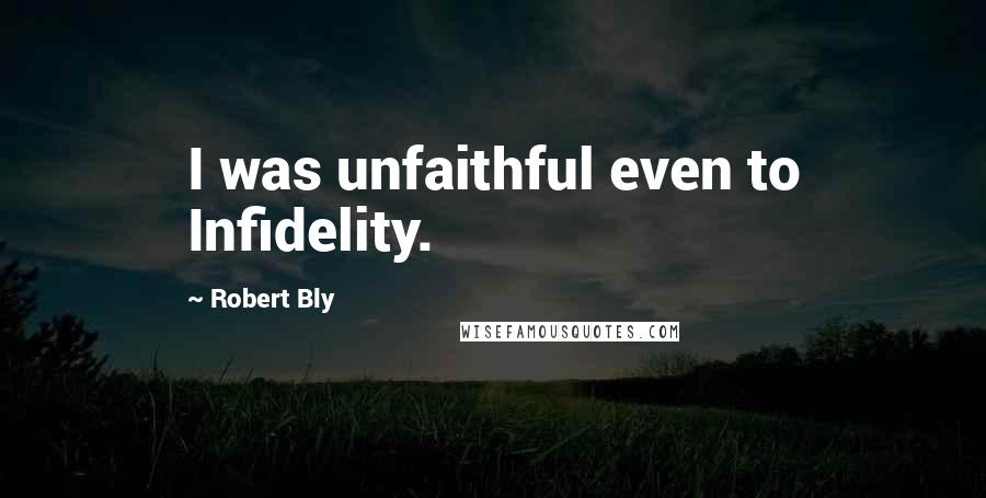 Robert Bly Quotes: I was unfaithful even to Infidelity.