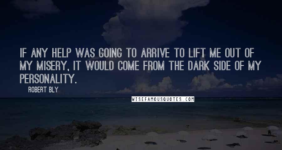 Robert Bly Quotes: If any help was going to arrive to lift me out of my misery, it would come from the dark side of my personality.