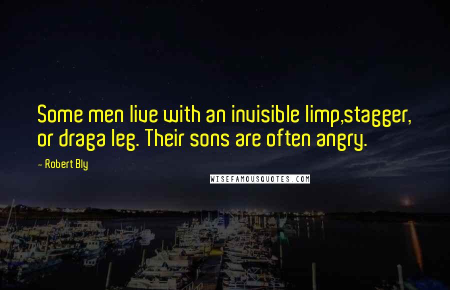 Robert Bly Quotes: Some men live with an invisible limp,stagger, or draga leg. Their sons are often angry.