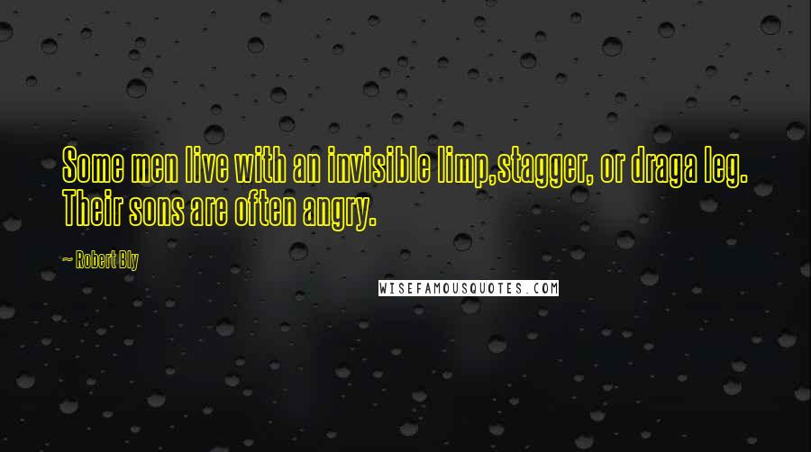 Robert Bly Quotes: Some men live with an invisible limp,stagger, or draga leg. Their sons are often angry.