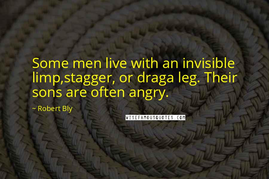Robert Bly Quotes: Some men live with an invisible limp,stagger, or draga leg. Their sons are often angry.