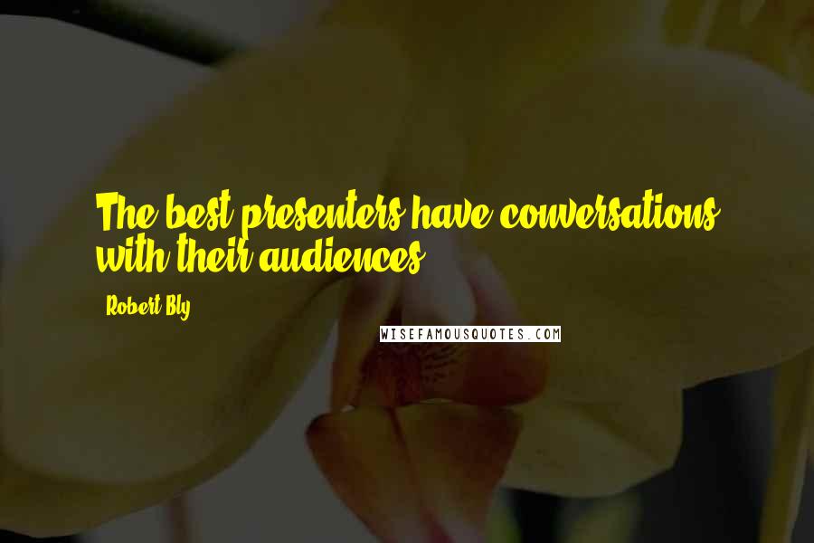 Robert Bly Quotes: The best presenters have conversations with their audiences.