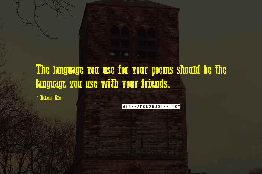 Robert Bly Quotes: The language you use for your poems should be the language you use with your friends.